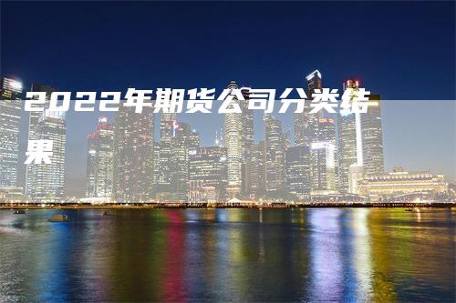 2022年期货公司分类结果