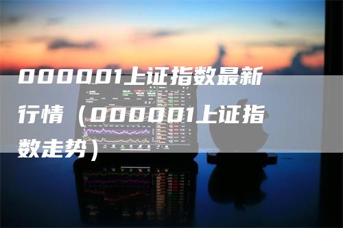 000001上证指数最新行情（000001上证指数走势）