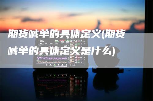 期货喊单的具体定义(期货喊单的具体定义是什么)