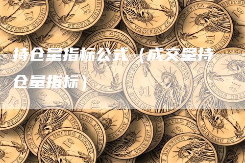 持仓量指标公式（成交量持仓量指标）