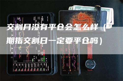 交割月没有平仓会怎么样（期指交割日一定要平仓吗）