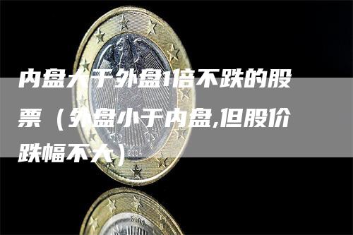 内盘大于外盘1倍不跌的股票（外盘小于内盘,但股价跌幅不大）