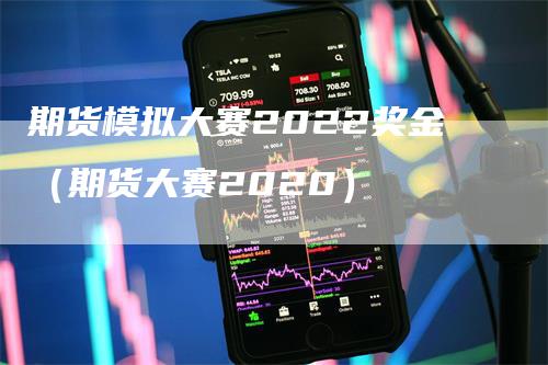 期货模拟大赛2022奖金（期货大赛2020）