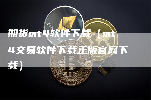 期货mt4软件下载（mt4交易软件下载正版官网下载）