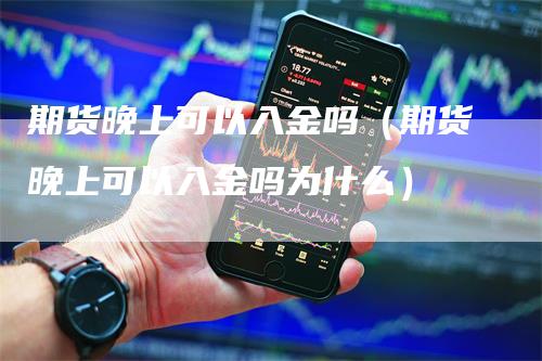 期货晚上可以入金吗（期货晚上可以入金吗为什么）