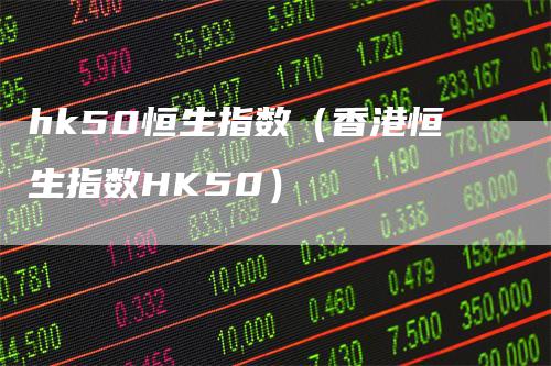 hk50恒生指数（香港恒生指数HK50）