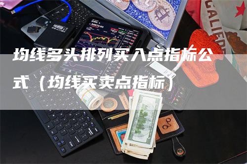 均线多头排列买入点指标公式（均线买卖点指标）