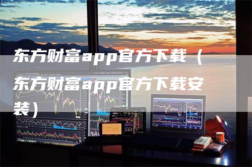 东方财富app官方下载（东方财富app官方下载安装）