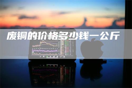 废铜的价格多少钱一公斤