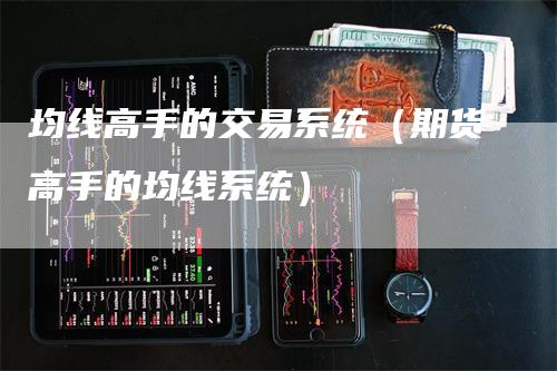 均线高手的交易系统（期货高手的均线系统）