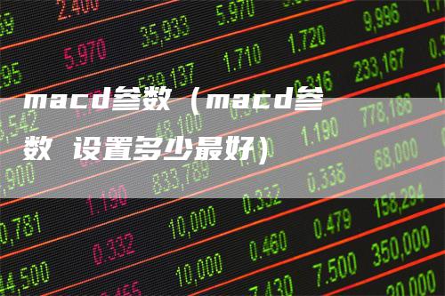 macd参数（macd参数 设置多少最好）