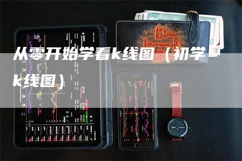 从零开始学看k线图（初学k线图）