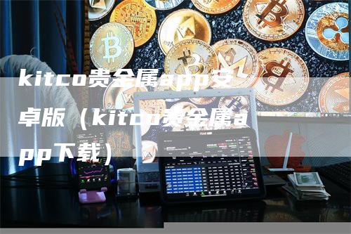 kitco贵金属app安卓版（kitco贵金属app下载）