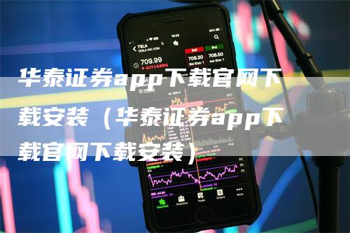 华泰证券app下载官网下载安装（华泰证券app下载官网下载安装）