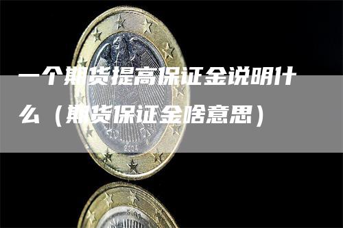 一个期货提高保证金说明什么（期货保证金啥意思）