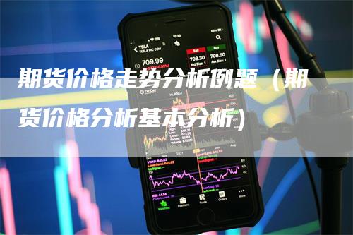 期货价格走势分析例题（期货价格分析基本分析）