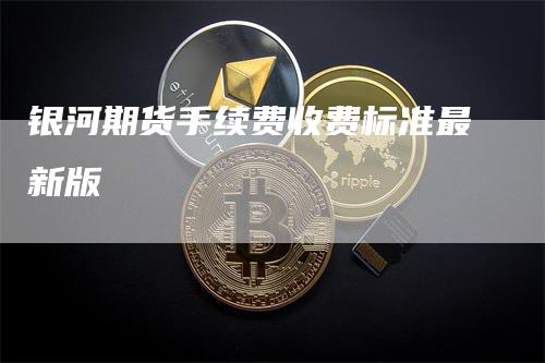 银河期货手续费收费标准最新版