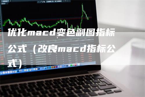 优化macd变色副图指标公式（改良macd指标公式）