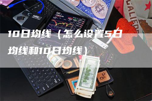 10日均线（怎么设置5日均线和10日均线）