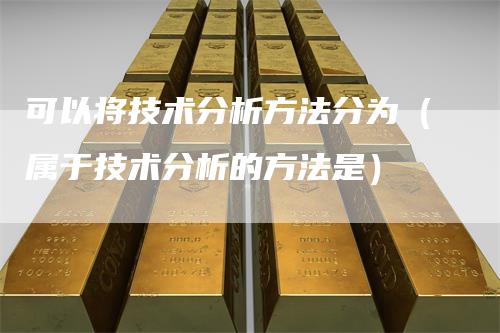 可以将技术分析方法分为（属于技术分析的方法是）