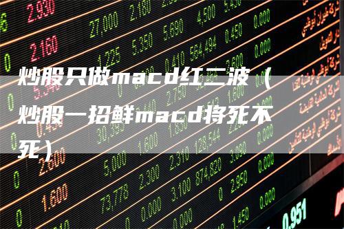 炒股只做macd红二波（炒股一招鲜macd将死不死）