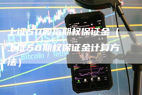 上证50股指期权保证金（上证50期权保证金计算方法）