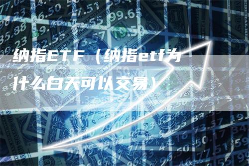 纳指ETF（纳指etf为什么白天可以交易）