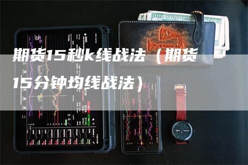 期货15秒k线战法（期货15分钟均线战法）