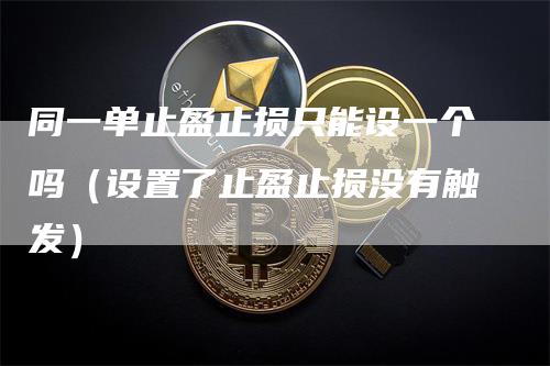 同一单止盈止损只能设一个吗（设置了止盈止损没有触发）