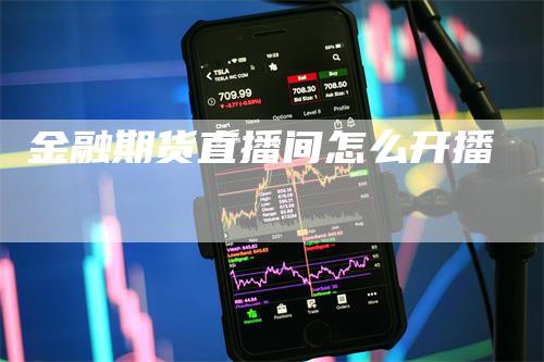 金融期货直播间怎么开播