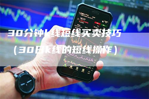 30分钟k线短线买卖技巧（30日k线的短线操作）