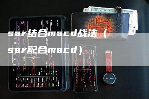 sar结合macd战法（sar配合macd）