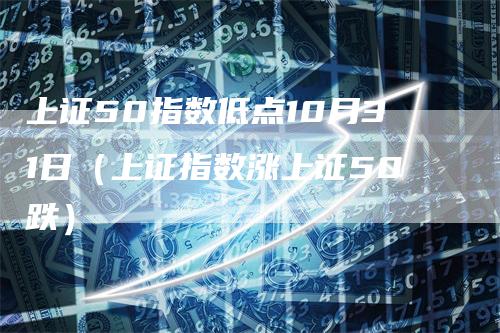 上证50指数低点10月31日（上证指数涨上证50跌）