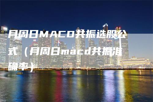 月周日MACD共振选股公式（月周日macd共振准确率）