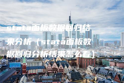 stata面板数据回归结果分析（stata面板数据回归分析结果怎么看）