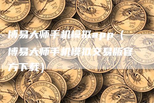 博易大师手机模拟app（博易大师手机模拟交易版官方下载）