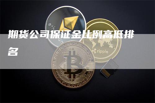 期货公司保证金比例高低排名