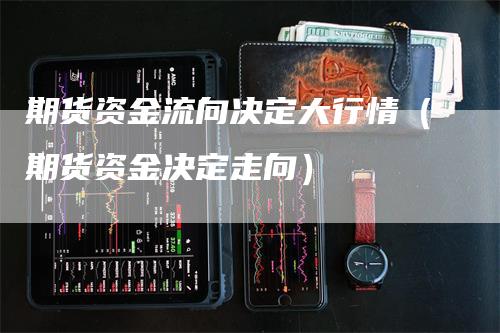 期货资金流向决定大行情（期货资金决定走向）