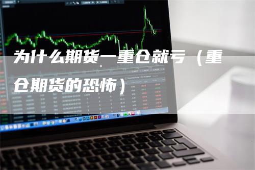 为什么期货一重仓就亏（重仓期货的恐怖）