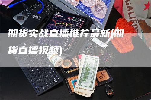 期货实战直播推荐最新(期货直播视频)