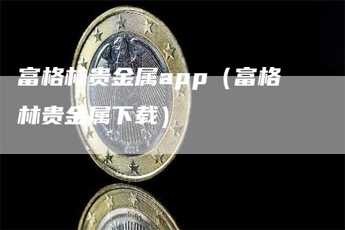 富格林贵金属app（富格林贵金属下载）