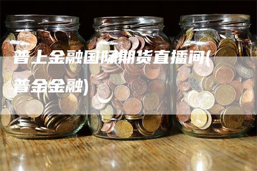 普上金融国际期货直播间(普金金融)