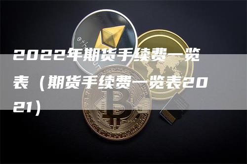 2022年期货手续费一览表（期货手续费一览表2021）