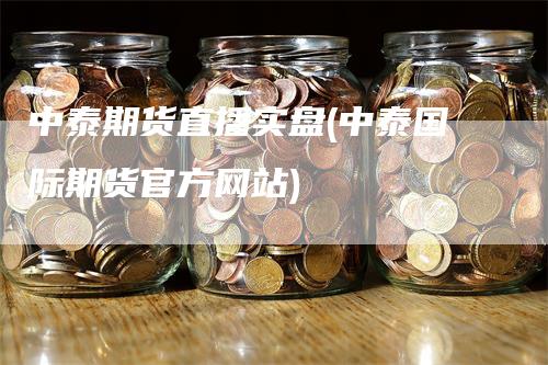 中泰期货直播实盘(中泰国际期货官方网站)