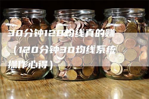 30分钟120均线真的赚（120分钟30均线系统操作心得）