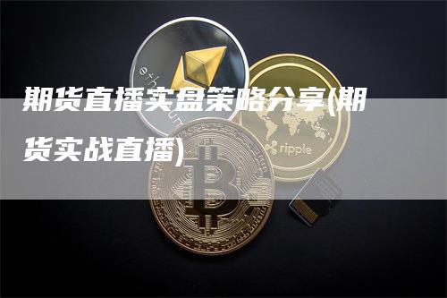 期货直播实盘策略分享(期货实战直播)