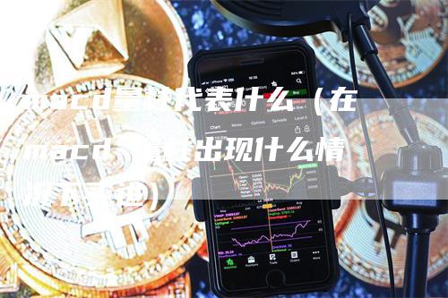 macd量柱代表什么（在macd 量柱出现什么情况下买进）