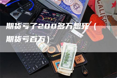 期货亏了200多万想死（期货亏百万）