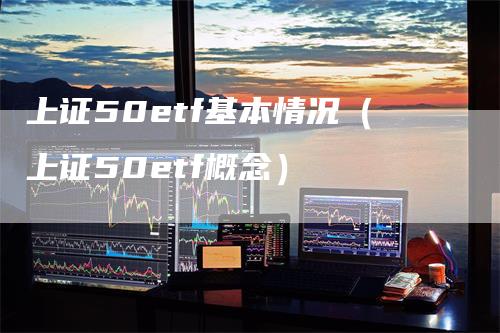 上证50etf基本情况（上证50etf概念）