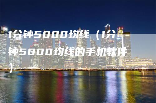 1分钟5000均线（1分钟5000均线的手机软件）